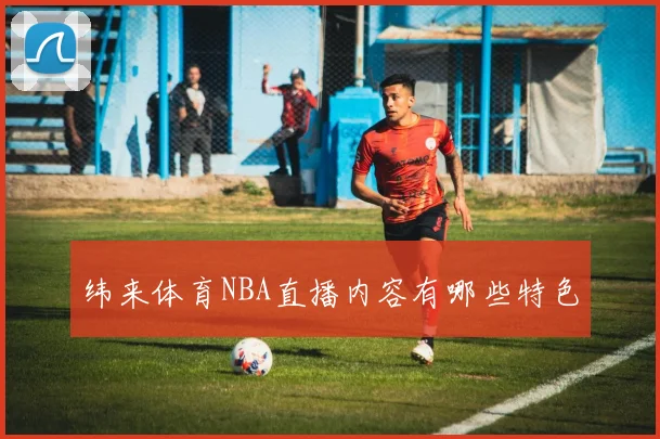 纬来体育NBA直播内容有哪些特色
