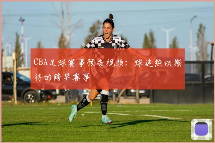 CBA足球赛事预告视频：球迷热切期待的跨界赛事