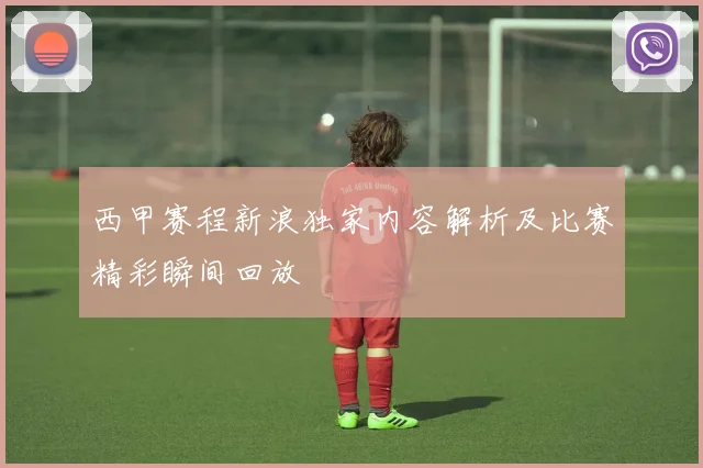 西甲赛程新浪独家内容解析及比赛精彩瞬间回放