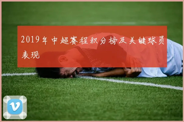 2019年中超赛程积分榜及关键球员表现