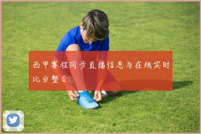 西甲赛程同步直播信息与在线实时比分整合