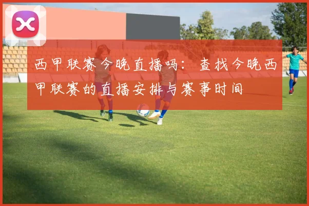 西甲联赛今晚直播吗：查找今晚西甲联赛的直播安排与赛事时间