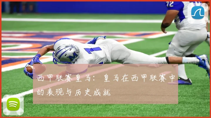 西甲联赛皇马：皇马在西甲联赛中的表现与历史成就