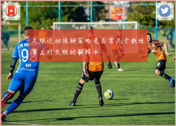 足球运动诡辩策略是否常见于教练赛后对失败的解释中
