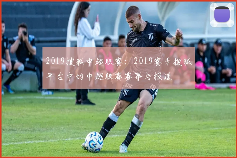 2019搜狐中超联赛：2019赛季搜狐平台中的中超联赛赛事与报道