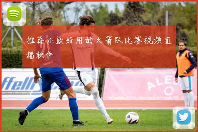 推荐几款好用的火箭队比赛视频直播软件